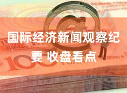 国际经济新闻观察纪要 收盘看点