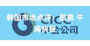 韩国市场点评：股票 午间快报