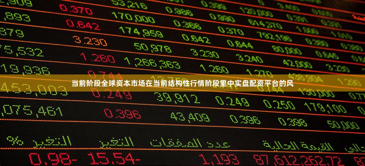 当前阶段全球资本市场在当前结构性行情阶段里中实盘配资平台的风