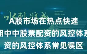 A股市场在热点快速轮动时期中中股票配资的风控体系常见误区