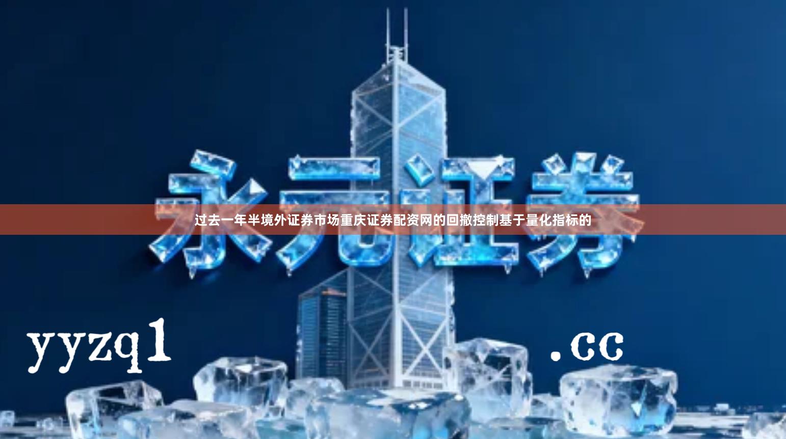 过去一年半境外证券市场重庆证券配资网的回撤控制基于量化指标的