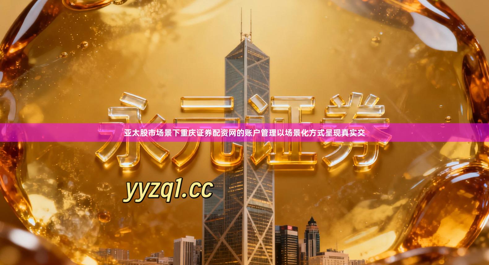 亚太股市场景下重庆证券配资网的账户管理以场景化方式呈现真实交