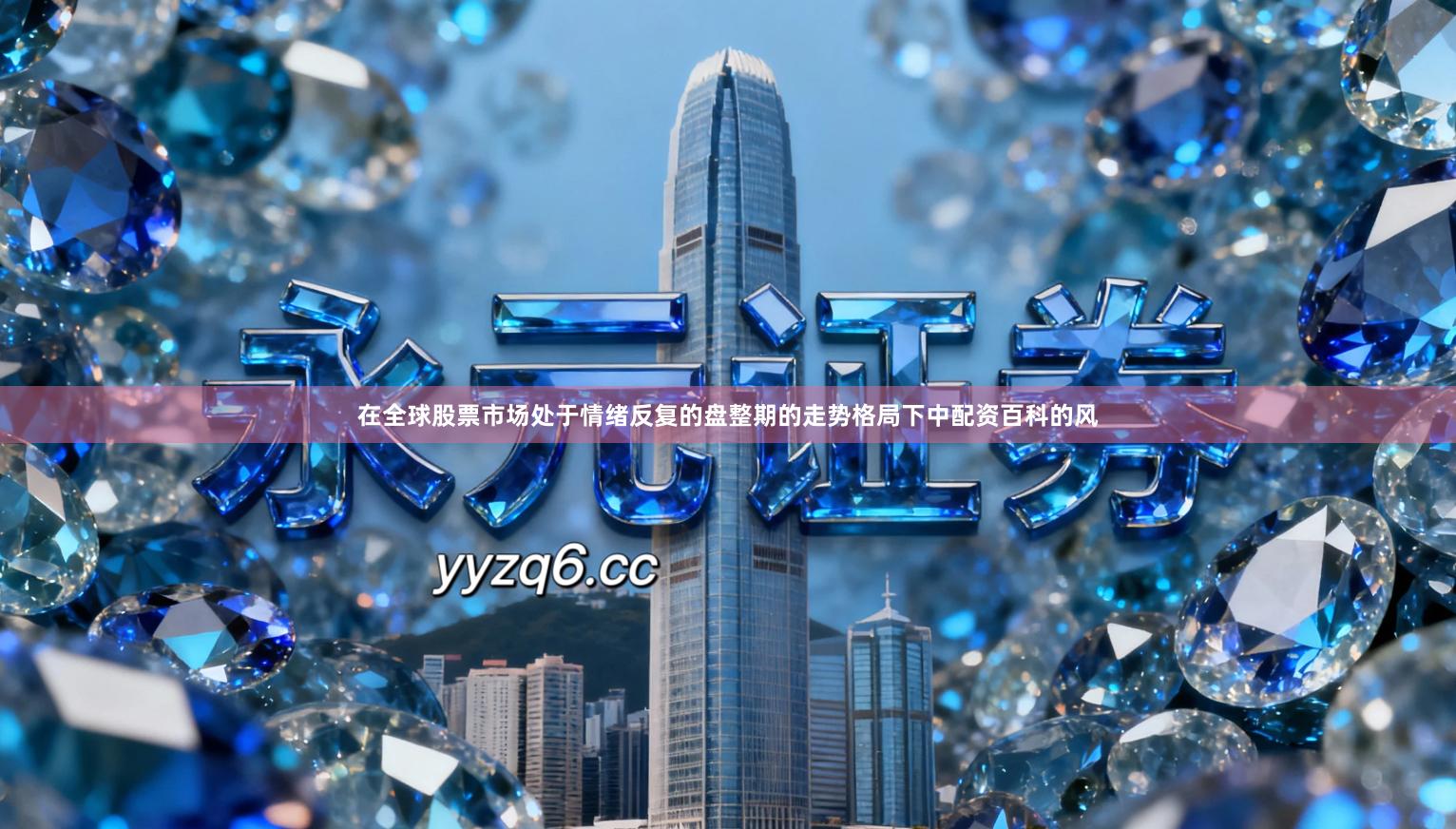 在全球股票市场处于情绪反复的盘整期的走势格局下中配资百科的风