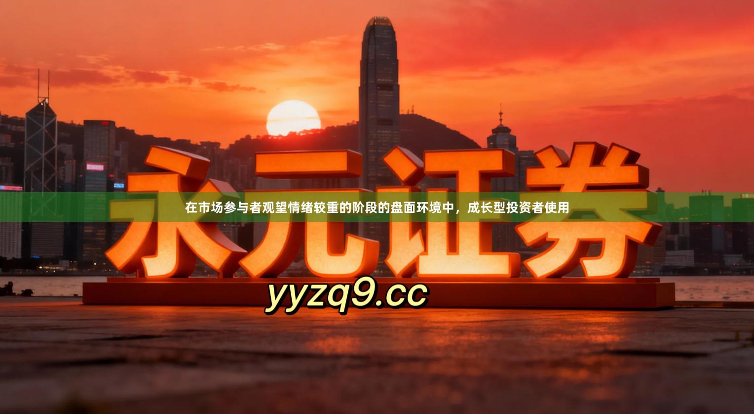 在市场参与者观望情绪较重的阶段的盘面环境中，成长型投资者使用