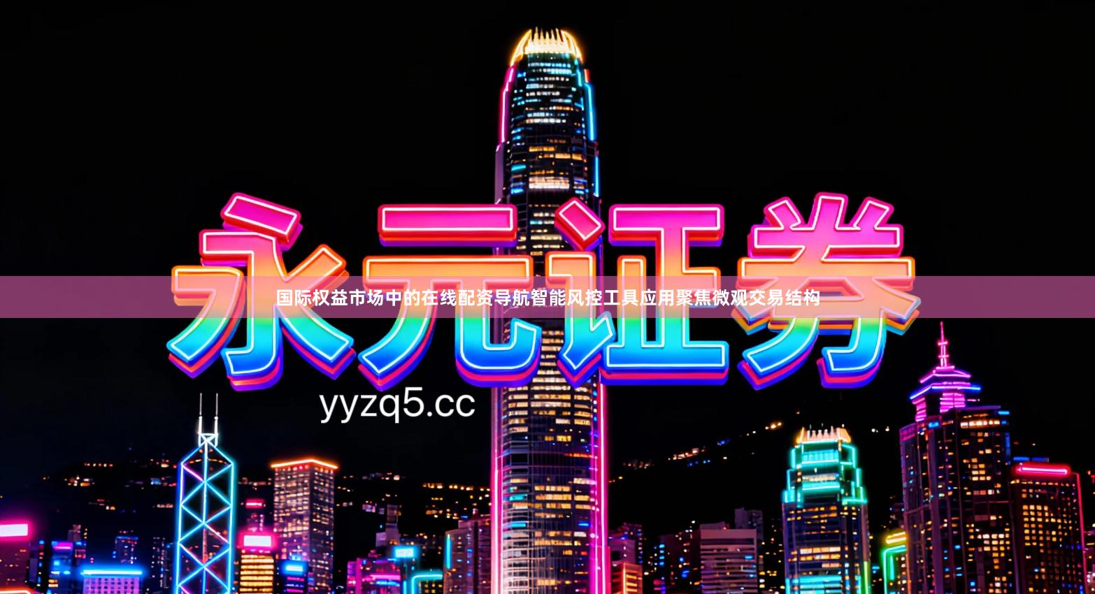 国际权益市场中的在线配资导航智能风控工具应用聚焦微观交易结构