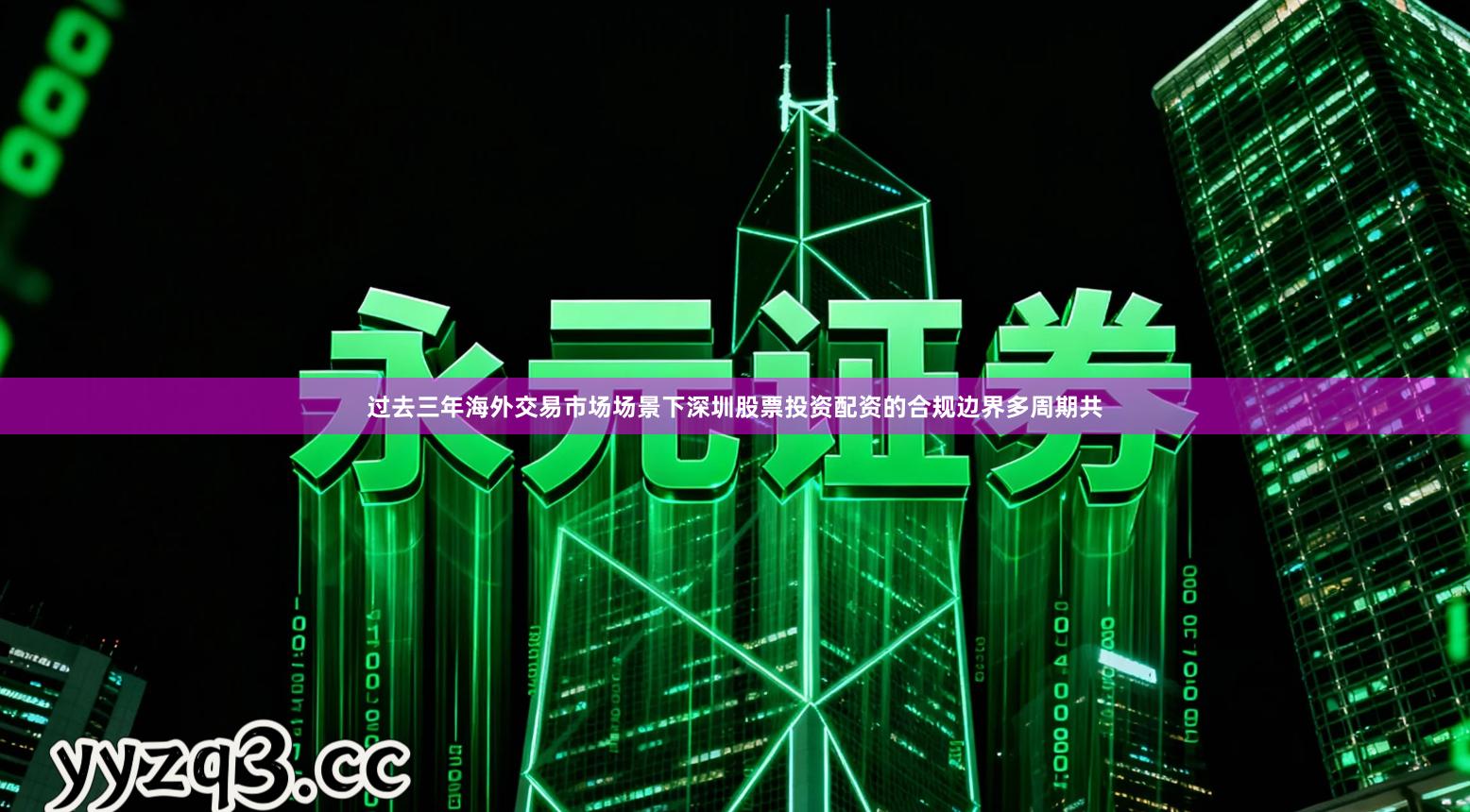 过去三年海外交易市场场景下深圳股票投资配资的合规边界多周期共